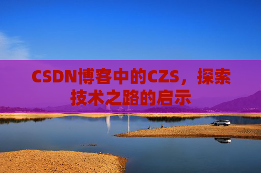 CSDN博客中的CZS，探索技术之路的启示